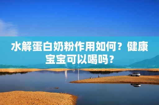 水解蛋白奶粉作用如何？健康宝宝可以喝吗？