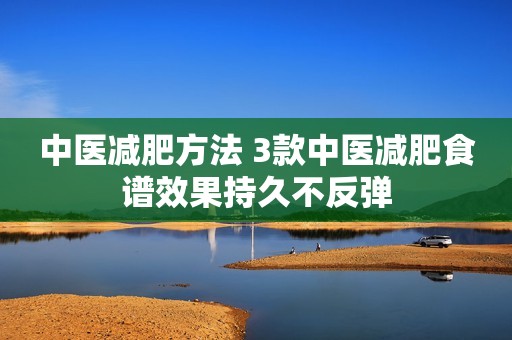 中医减肥方法 3款中医减肥食谱效果持久不反弹