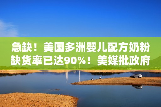 急缺！美国多洲婴儿配方奶粉缺货率已达90%！美媒批政府监管不力和讯网2022-06-14 10:23北京和讯网2022-06-14 10:23北京