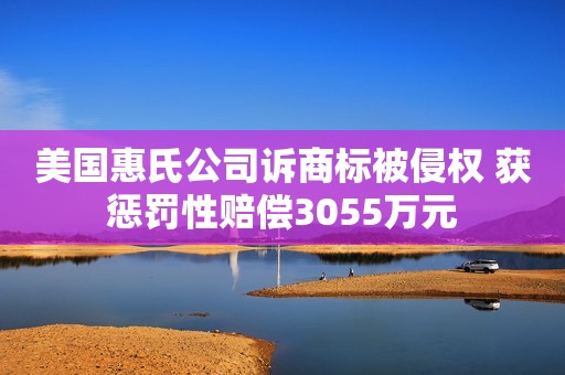 美国惠氏公司诉商标被侵权 获惩罚性赔偿3055万元