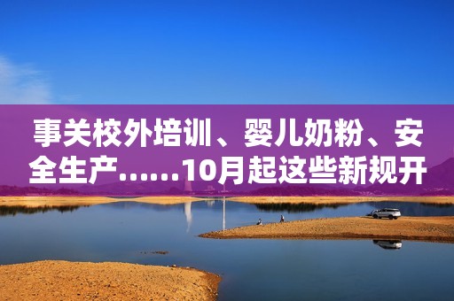 事关校外培训、婴儿奶粉、安全生产……10月起这些新规开始实施人民网江苏频道2023-10-01 11:57江苏人民网江苏频道2023-10-01 11:57江苏