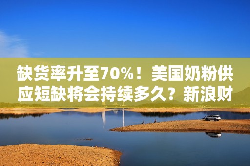 缺货率升至70%！美国奶粉供应短缺将会持续多久？新浪财经2022-05-30 16:36新浪财经2022-05-30 16:36