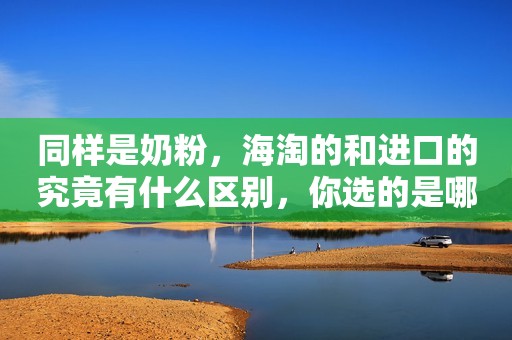 同样是奶粉，海淘的和进口的究竟有什么区别，你选的是哪种？