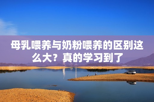 母乳喂养与奶粉喂养的区别这么大？真的学习到了