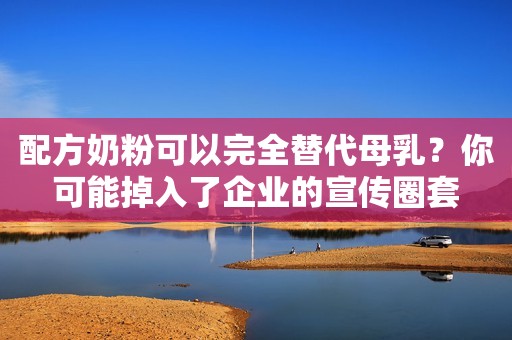 配方奶粉可以完全替代母乳？你可能掉入了企业的宣传圈套