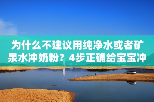 为什么不建议用纯净水或者矿泉水冲奶粉？4步正确给宝宝冲奶粉