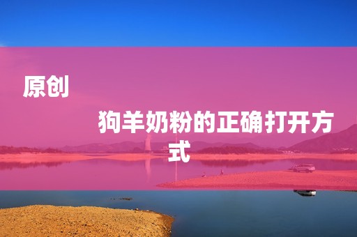 原创
            狗羊奶粉的正确打开方式