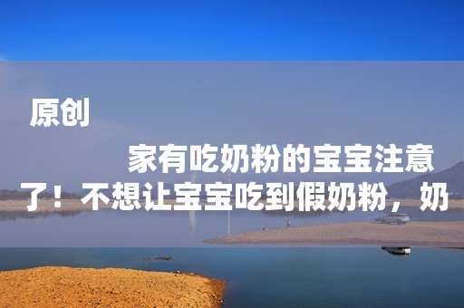 原创
            家有吃奶粉的宝宝注意了！不想让宝宝吃到假奶粉，奶粉罐别乱丢了