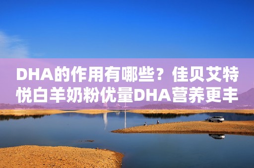 DHA的作用有哪些？佳贝艾特悦白羊奶粉优量DHA营养更丰富