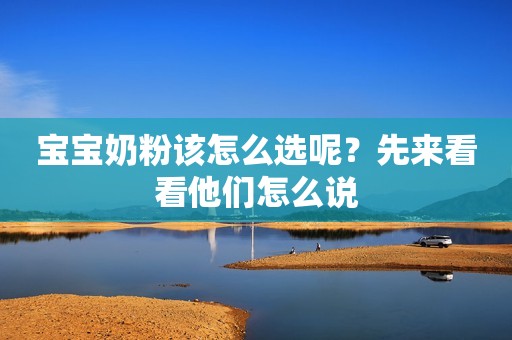 宝宝奶粉该怎么选呢？先来看看他们怎么说