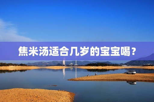 焦米汤适合几岁的宝宝喝？