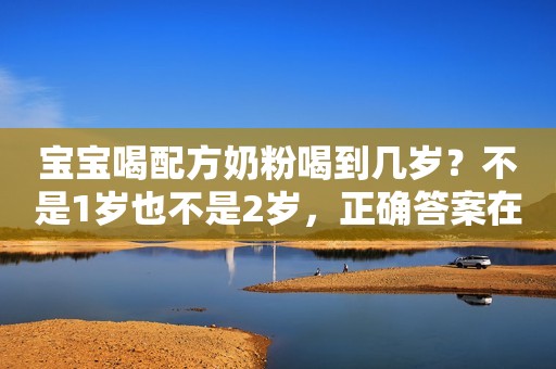 宝宝喝配方奶粉喝到几岁？不是1岁也不是2岁，正确答案在这里