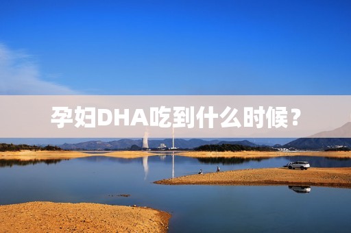 孕妇DHA吃到什么时候？