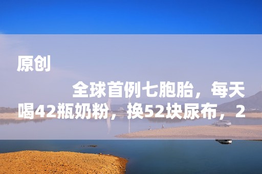 原创
            全球首例七胞胎，每天喝42瓶奶粉，换52块尿布，23年后都过得怎样