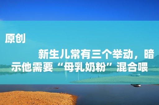 原创
            新生儿常有三个举动，暗示他需要“母乳奶粉”混合喂，不然吃不饱