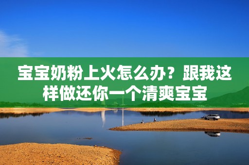 宝宝奶粉上火怎么办？跟我这样做还你一个清爽宝宝