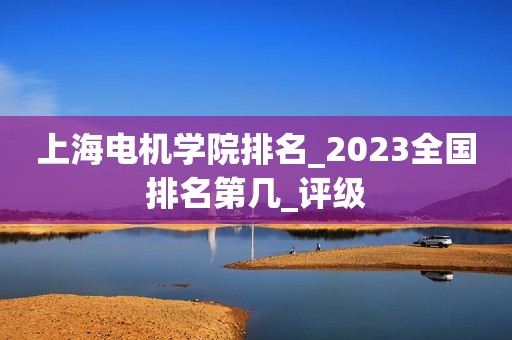 上海电机学院排名_2023全国排名第几_评级