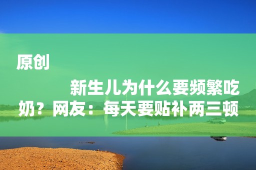 原创
            新生儿为什么要频繁吃奶？网友：每天要贴补两三顿奶粉