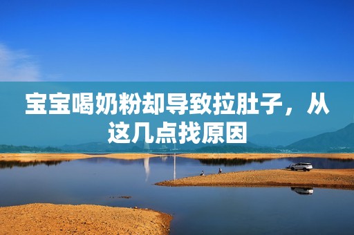 宝宝喝奶粉却导致拉肚子，从这几点找原因