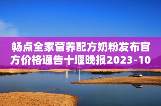 畅点全家营养配方奶粉发布官方价格通告十堰晚报2023-10-23 10:35十堰晚报2023-10-23 10:35