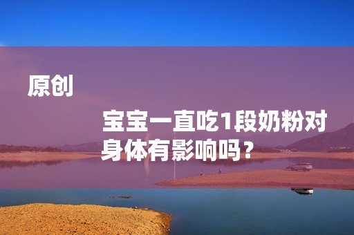 原创
            宝宝一直吃1段奶粉对身体有影响吗？