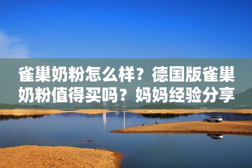 雀巢奶粉怎么样？德国版雀巢奶粉值得买吗？妈妈经验分享