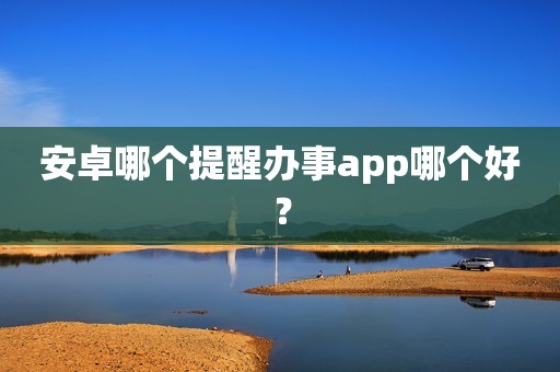 安卓哪个提醒办事app哪个好？