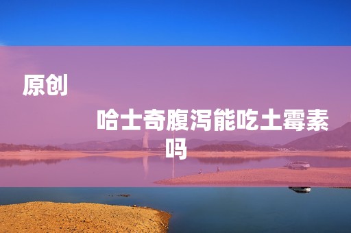 原创
            哈士奇腹泻能吃土霉素吗