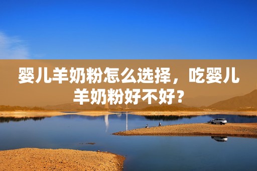 婴儿羊奶粉怎么选择，吃婴儿羊奶粉好不好？