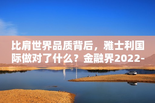 比肩世界品质背后，雅士利国际做对了什么？金融界2022-04-18 17:11金融界2022-04-18 17:11