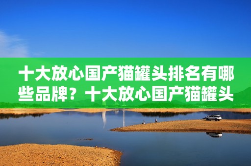 十大放心国产猫罐头排名有哪些品牌？十大放心国产猫罐头排名推荐