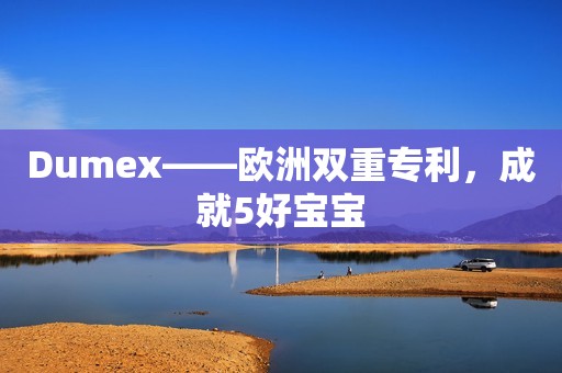 Dumex——欧洲双重专利，成就5好宝宝