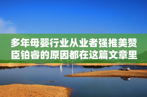 多年母婴行业从业者强推美赞臣铂睿的原因都在这篇文章里太原日报2023-07-21 15:39浙江太原日报2023-07-21 15:39浙江