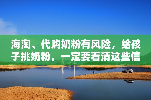 海淘、代购奶粉有风险，给孩子挑奶粉，一定要看清这些信息新浪财经2022-03-04 07:10新浪财经2022-03-04 07:10