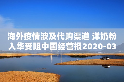 海外疫情波及代购渠道 洋奶粉入华受阻中国经营报2020-03-28 09:12中国经营报2020-03-28 09:12