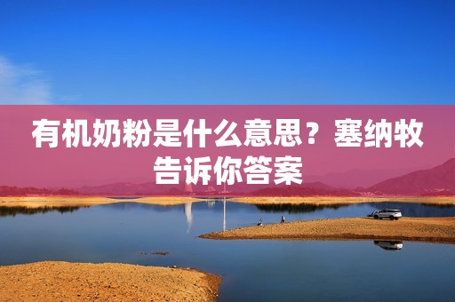 有机奶粉是什么意思？塞纳牧告诉你答案