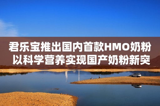 君乐宝推出国内首款HMO奶粉 以科学营养实现国产奶粉新突破中国发展网2023-10-10 09:19中国发展网2023-10-10 09:19