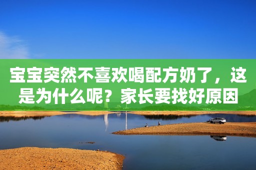 宝宝突然不喜欢喝配方奶了，这是为什么呢？家长要找好原因