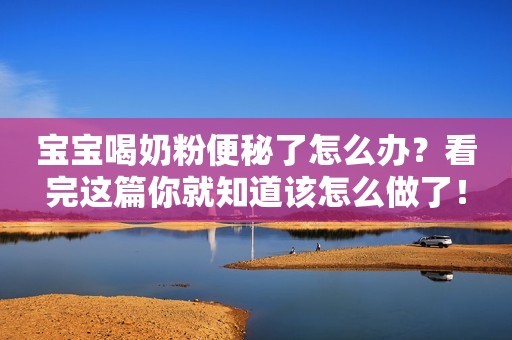 宝宝喝奶粉便秘了怎么办？看完这篇你就知道该怎么做了！