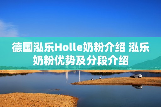 德国泓乐Holle奶粉介绍 泓乐奶粉优势及分段介绍