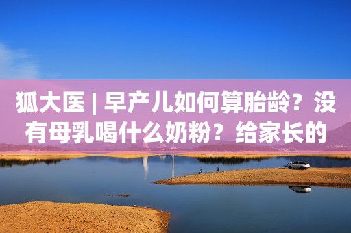 狐大医 | 早产儿如何算胎龄？没有母乳喝什么奶粉？给家长的9个实用建议