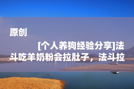 原创
            [个人养狗经验分享]法斗吃羊奶粉会拉肚子，法斗拉肚子会自己好吗