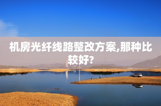 机房光纤线路整改方案,那种比较好?