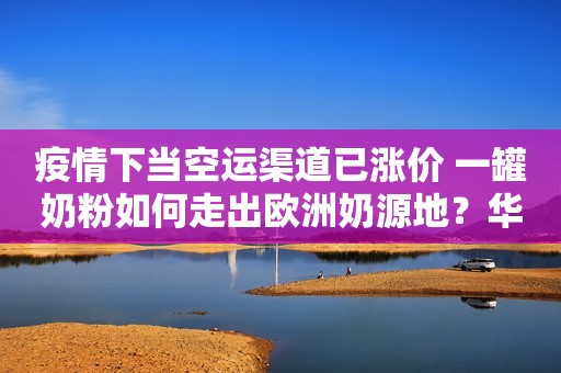 疫情下当空运渠道已涨价 一罐奶粉如何走出欧洲奶源地？华夏时报2020-04-02 12:27华夏时报2020-04-02 12:27