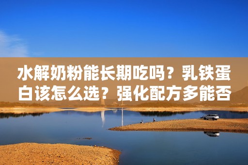 水解奶粉能长期吃吗？乳铁蛋白该怎么选？强化配方多能否吸收？