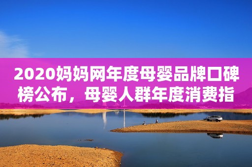 2020妈妈网年度母婴品牌口碑榜公布，母婴人群年度消费指南上游新闻2021-01-11 18:47上游新闻2021-01-11 18:47