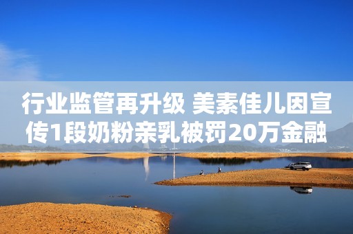 行业监管再升级 美素佳儿因宣传1段奶粉亲乳被罚20万金融界2021-12-03 12:13金融界2021-12-03 12:13