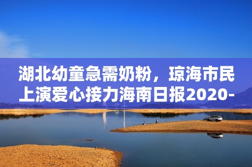 湖北幼童急需奶粉，琼海市民上演爱心接力海南日报2020-01-30 02:46海南日报2020-01-30 02:46