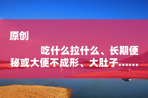 原创
            吃什么拉什么、长期便秘或大便不成形、大肚子……这些都是孩子脾胃弱的表现！