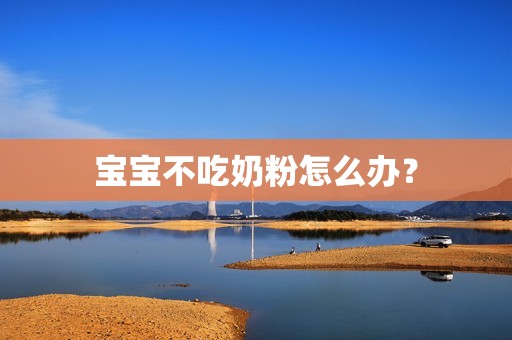 宝宝不吃奶粉怎么办？